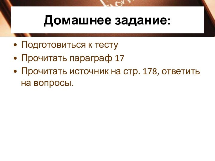 Домашнее задание:Подготовиться к тестуПрочитать параграф 17Прочитать источник на стр. 178, ответить на вопросы.