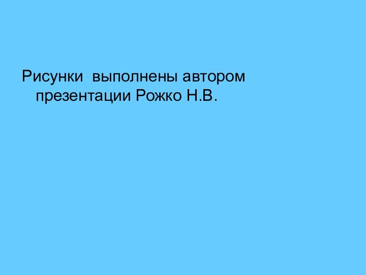 Рисунки выполнены автором презентации Рожко Н.В.