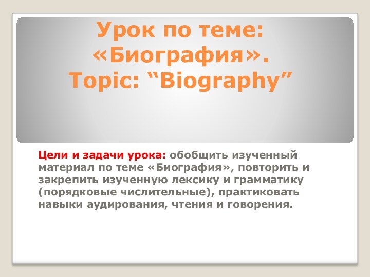 Урок по теме: «Биография». Topic: “Biography”Цели и задачи урока: обобщить изученный материал