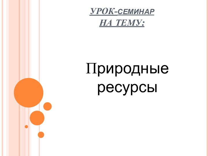 УРОК-семинар  НА ТЕМУ:Природные ресурсы