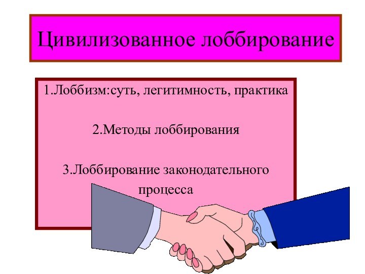 Цивилизованное лоббирование1.Лоббизм:суть, легитимность, практика 2.Методы лоббирования3.Лоббирование законодательного процесса