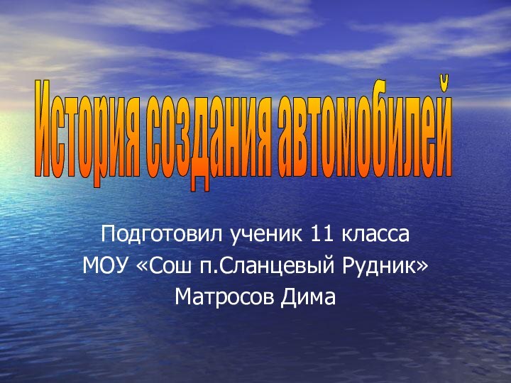 Подготовил ученик 11 классаМОУ «Сош п.Сланцевый Рудник»Матросов ДимаИстория создания автомобилей