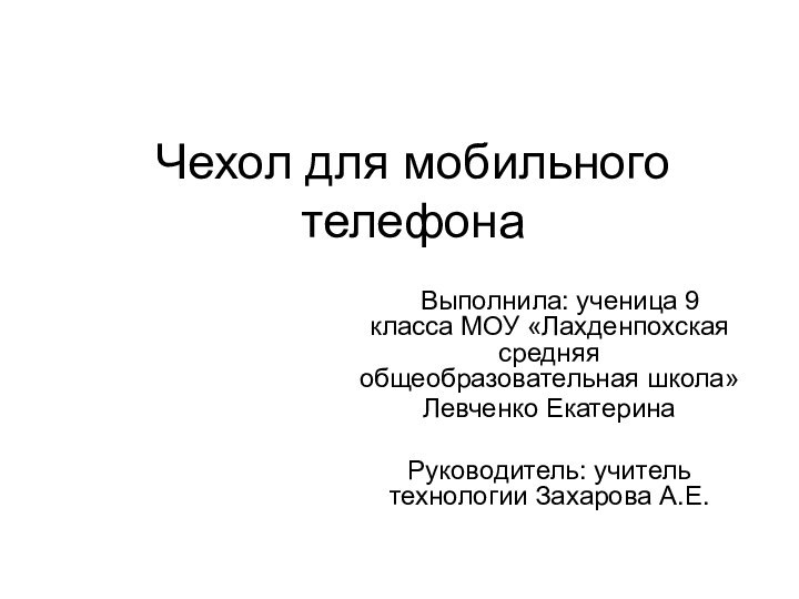 Чехол для мобильного телефона  Выполнила: ученица 9 класса МОУ «Лахденпохская средняя