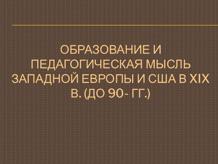 Образование и педагогическая мысль Западной Европы и США В XIX в. (до 90- гг.)