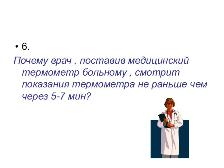 6.Почему врач , поставив медицинский термометр больному , смотрит показания термометра не