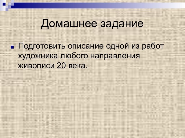 Домашнее заданиеПодготовить описание одной из работ художника любого направления живописи 20 века.