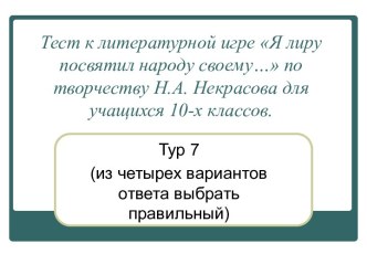 Тест к литературной игре Я лиру посвятил народу своему… по творчеству Н.А. Некрасова для учащихся 10-х классов