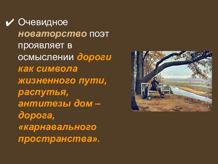 Очевидное новаторство поэт проявляет в осмыслении дороги как символа жизненного пути, распутья,