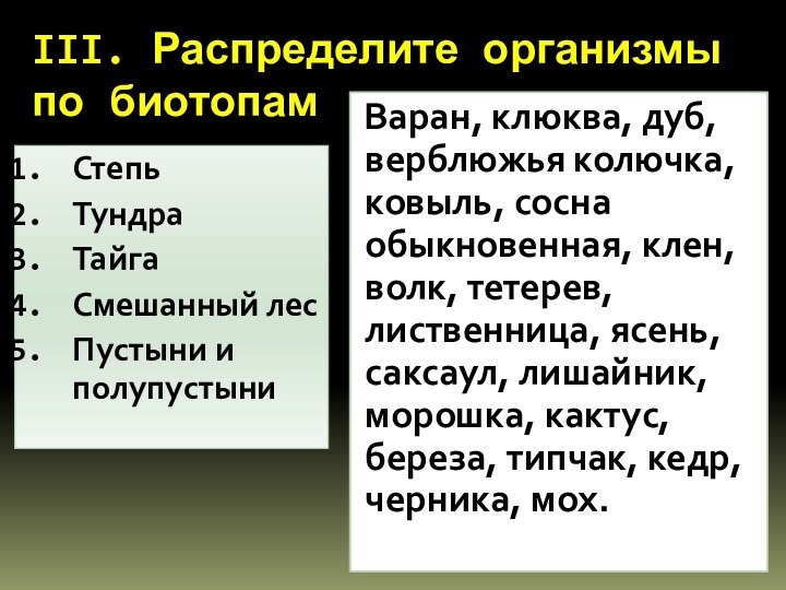 III. Распределите организмы по биотопамСтепьТундраТайга Смешанный лесПустыни и полупустыниВаран, клюква, дуб, верблюжья