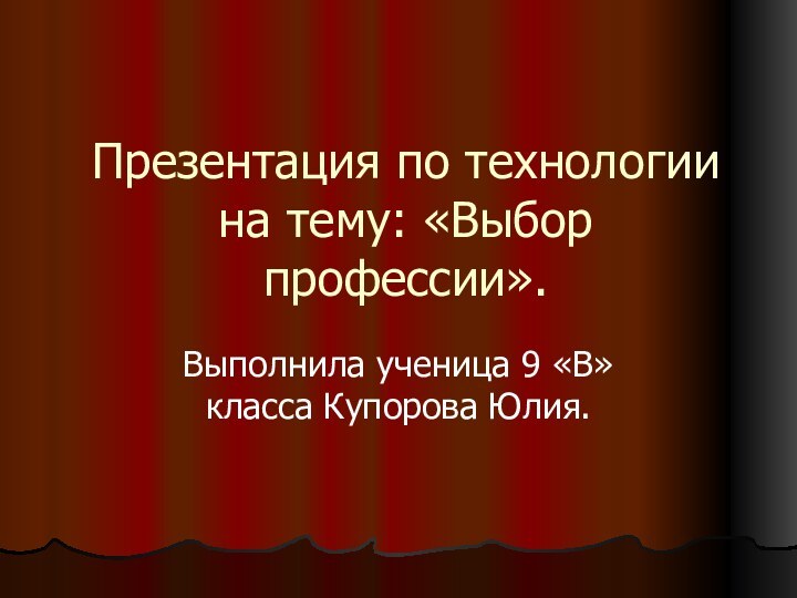 Презентация по технологии на тему: «Выбор профессии».Выполнила ученица 9 «В» класса Купорова Юлия.