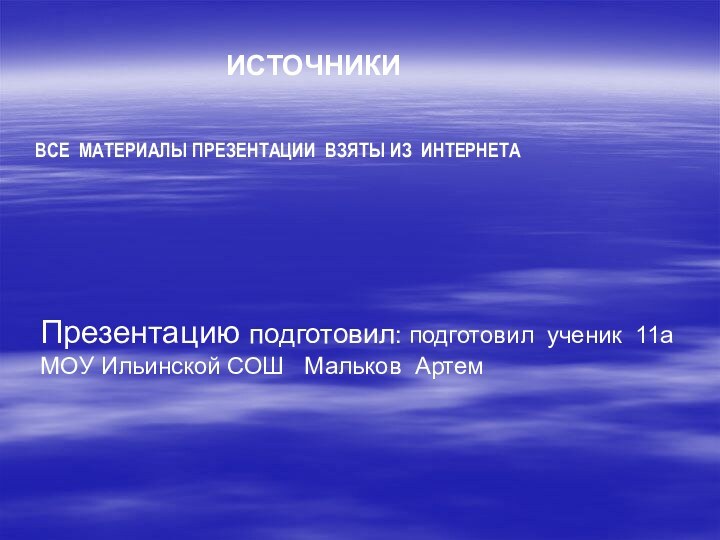 ВСЕ МАТЕРИАЛЫ ПРЕЗЕНТАЦИИ ВЗЯТЫ ИЗ ИНТЕРНЕТАПрезентацию подготовил: подготовил ученик 11а МОУ Ильинской