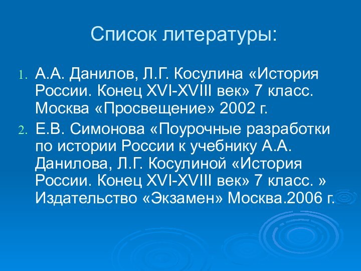 Список литературы:А.А. Данилов, Л.Г. Косулина «История России. Конец XVI-XVIII век» 7 класс.