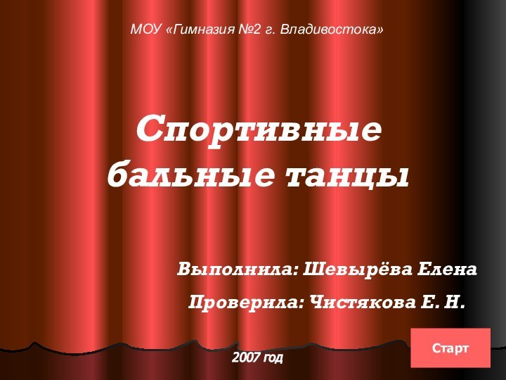 МОУ «Гимназия №2 г. Владивостока»Спортивные бальные танцыВыполнила: Шевырёва ЕленаПроверила: Чистякова Е. Н.2007 годСтарт