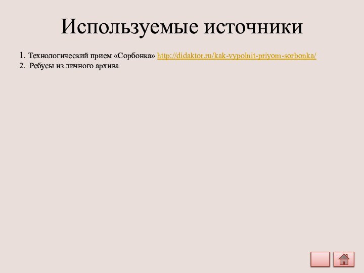 Используемые источники1. Технологический прием «Сорбонка» http://didaktor.ru/kak-vypolnit-priyom-sorbonka/2. Ребусы из личного архива