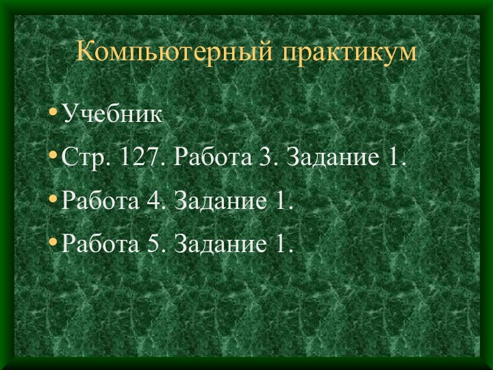 Компьютерный практикумУчебникСтр. 127. Работа 3. Задание 1.Работа 4. Задание 1.Работа 5. Задание 1.