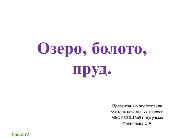 Озеро, болото, пруд.Презентацию подготовила учитель начальных классовМБОУ СОШ №9 г. Бугульма Филиппова С.А.