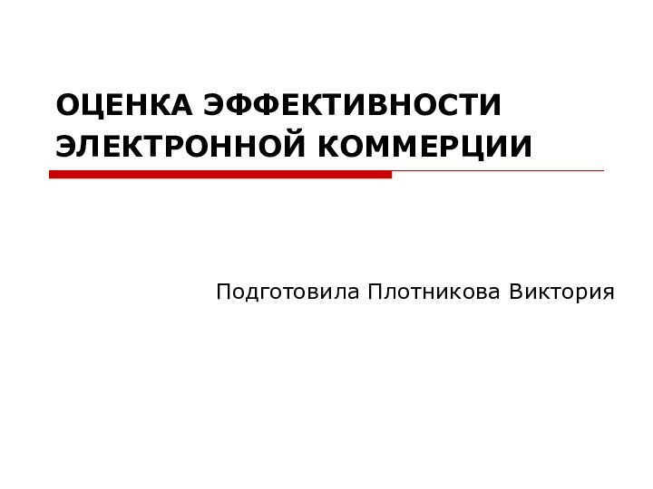 ОЦЕНКА ЭФФЕКТИВНОСТИ ЭЛЕКТРОННОЙ КОММЕРЦИИ      Подготовила Плотникова Виктория