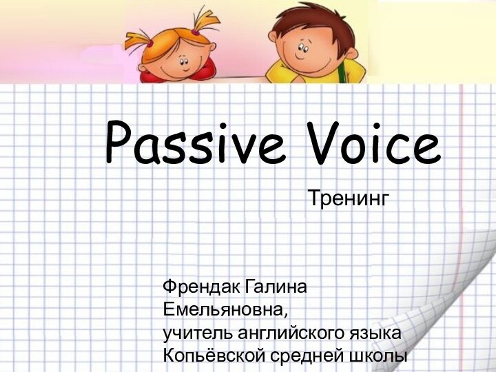 Passive VoiceФрендак Галина Емельяновна,учитель английского языкаКопьёвской средней школыТренинг