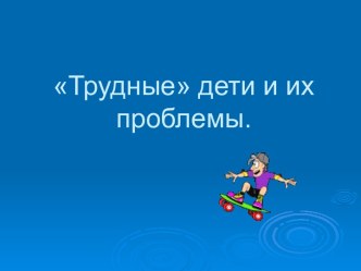 Трудные дети и их проблемы