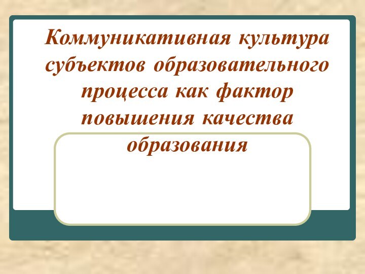 Коммуникативная культура субъектов образовательного процесса как фактор повышения качества образования