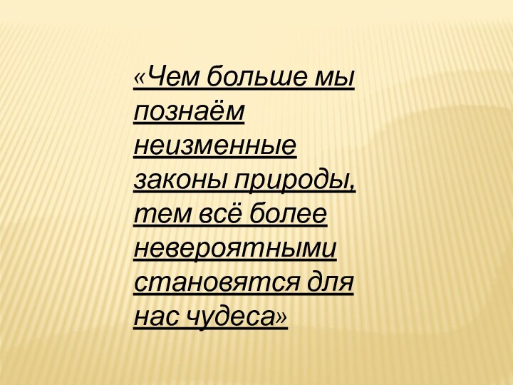 «Чем больше мы познаём неизменные законы природы, тем всё более невероятными становятся для нас чудеса»