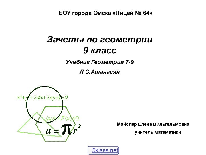 Зачеты по геометрии 9 классУчебник Геометрия 7-9Л.С.АтанасянМайслер Елена Вильгельмовнаучитель математикиБОУ города Омска «Лицей № 64»