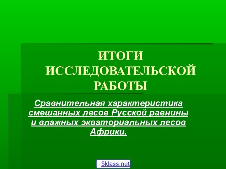 ИТОГИ ИССЛЕДОВАТЕЛЬСКОЙ РАБОТЫСравнительная характеристика смешанных лесов Русской равнины и влажных экваториальных лесов Африки.