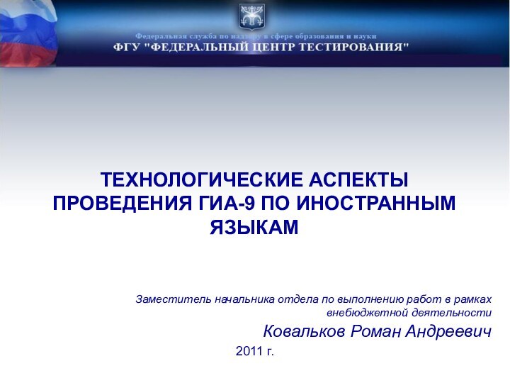 ТЕХНОЛОГИЧЕСКИЕ АСПЕКТЫ ПРОВЕДЕНИЯ ГИА-9 ПО ИНОСТРАННЫМ ЯЗЫКАМ2011 г. Заместитель начальника отдела по