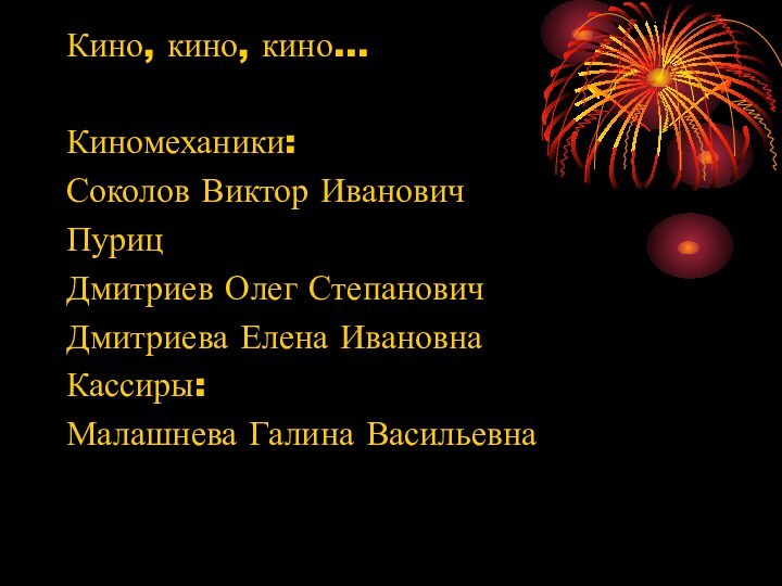 Кино, кино, кино…Киномеханики:Соколов Виктор ИвановичПурицДмитриев Олег СтепановичДмитриева Елена ИвановнаКассиры:Малашнева Галина Васильевна