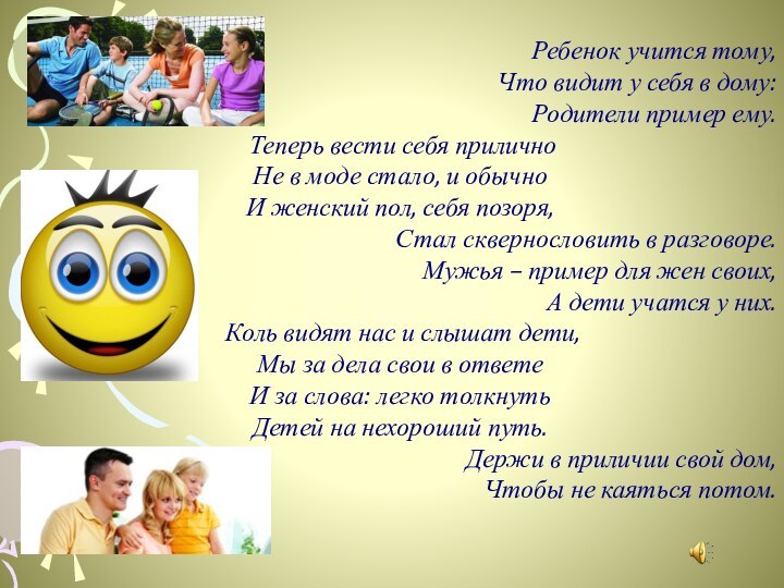 Ребенок учится тому,Что видит у себя в дому:Родители пример ему. Теперь вести себя