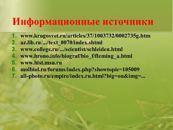 Информационные источникиwww.krugosvet.ru/articles/37/1003732/0002735g.htmaz.lib.ru/.../text_0070/index.shtml www.college.ru/.../scientist/schleiden.htmlwww.hrono.info/biograf/bio_f/fleming_a.htmlwww.hist.msu.rumolbiol.ru/forums/index.php?showtopic=105009all-photo.ru/empire/index.ru.html?big=on&img=...