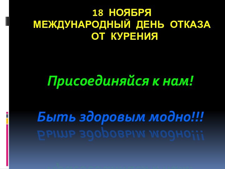 18 НОЯБРЯ  МЕЖДУНАРОДНЫЙ ДЕНЬ ОТКАЗА  ОТ КУРЕНИЯПрисоединяйся к нам!Быть здоровым модно!!!