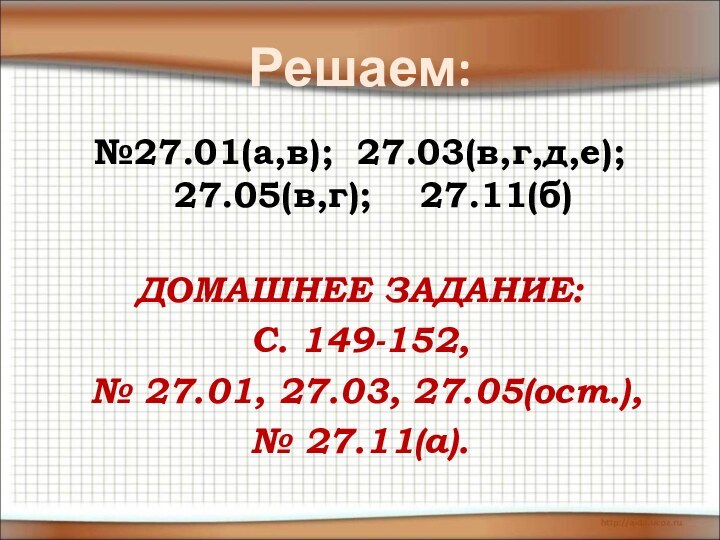 Решаем:№27.01(а,в); 27.03(в,г,д,е); 27.05(в,г);  27.11(б) ДОМАШНЕЕ ЗАДАНИЕ:С. 149-152, № 27.01, 27.03, 27.05(ост.), № 27.11(а).