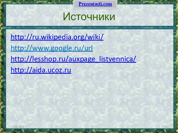 Источникиhttp://ru.wikipedia.org/wiki/http://www.google.ru/urlhttp://lesshop.ru/auxpage_listvennica/http://aida.ucoz.ru13.08.2012Prezentacii.com