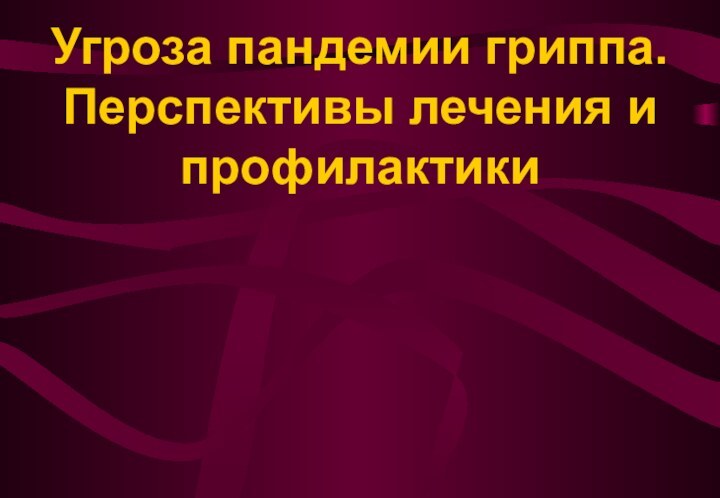 Угроза пандемии гриппа. Перспективы лечения и профилактики