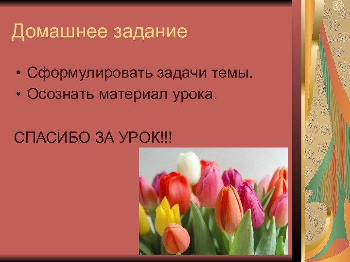 Домашнее заданиеСформулировать задачи темы.Осознать материал урока.СПАСИБО ЗА УРОК!!!