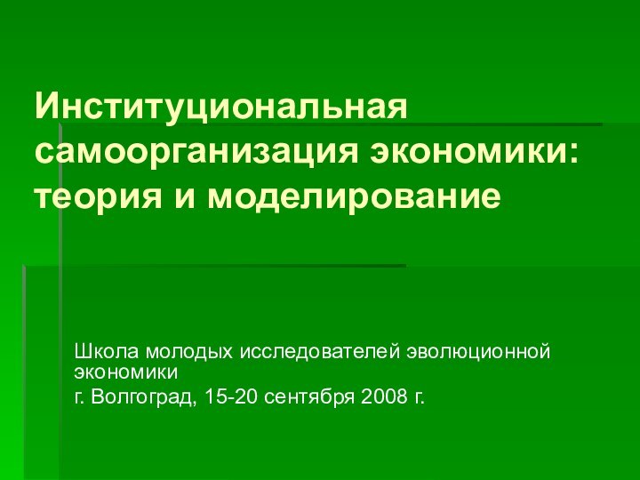 Институциональная самоорганизация экономики: теория и моделированиеШкола молодых исследователей эволюционной экономикиг. Волгоград, 15-20 сентября 2008 г.