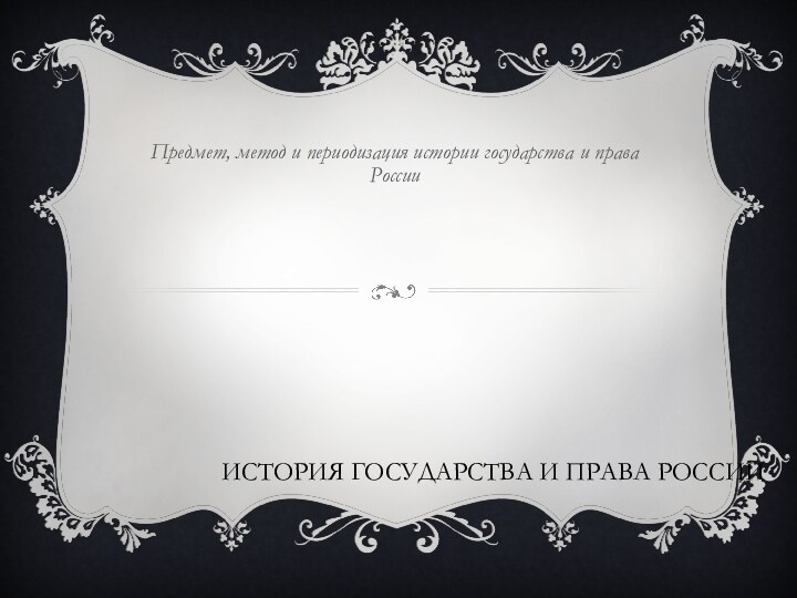 История государства и права РоссииПредмет, метод и периодизация истории государства и права России