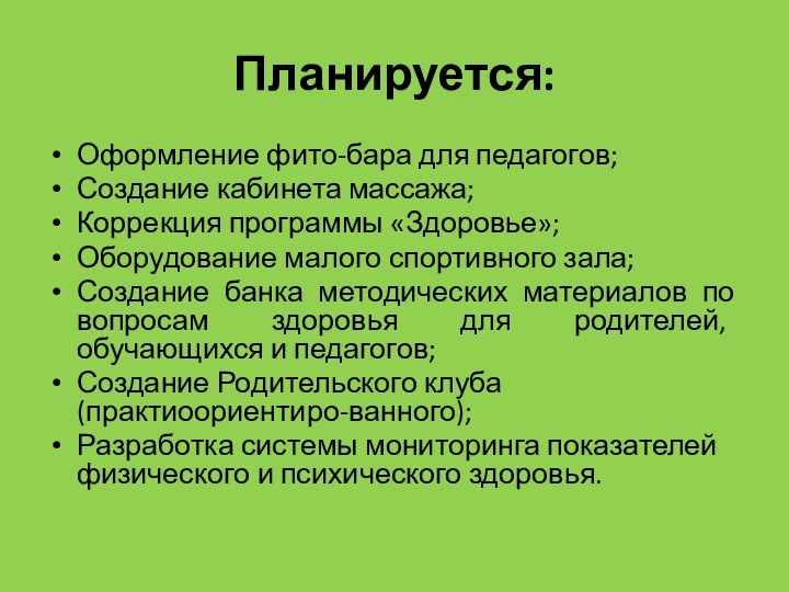 Планируется:Оформление фито-бара для педагогов;Создание кабинета массажа;Коррекция программы «Здоровье»;Оборудование малого спортивного зала;Создание банка