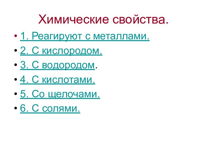 Химические свойства.1. Реагируют с металлами.2. С кислородом.3. С водородом.4. С кислотами.5. Со щелочами.6. С солями.