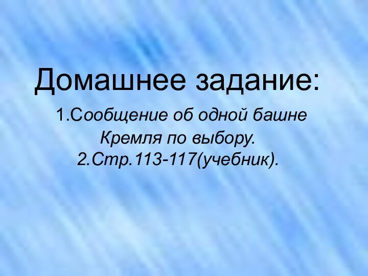 Домашнее задание:  1.Сообщение об одной башне Кремля по выбору. 2.Стр.113-117(учебник).