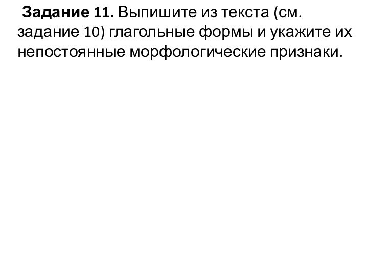 Задание 11. Выпишите из текста (см. задание 10) глагольные формы и укажите их непостоянные морфологические признаки.