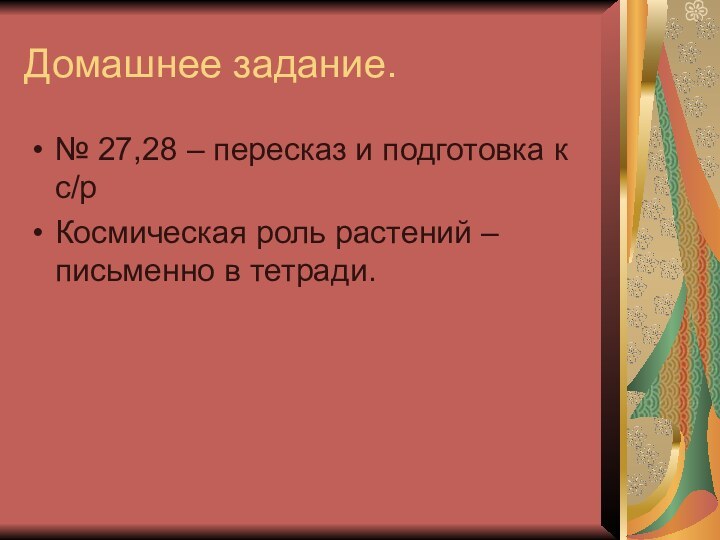 Домашнее задание.№ 27,28 – пересказ и подготовка к с/рКосмическая роль растений – письменно в тетради.