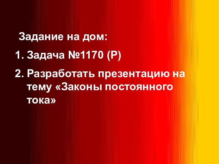 Задание на дом:Задача №1170 (Р)Разработать презентацию на тему «Законы постоянного тока»