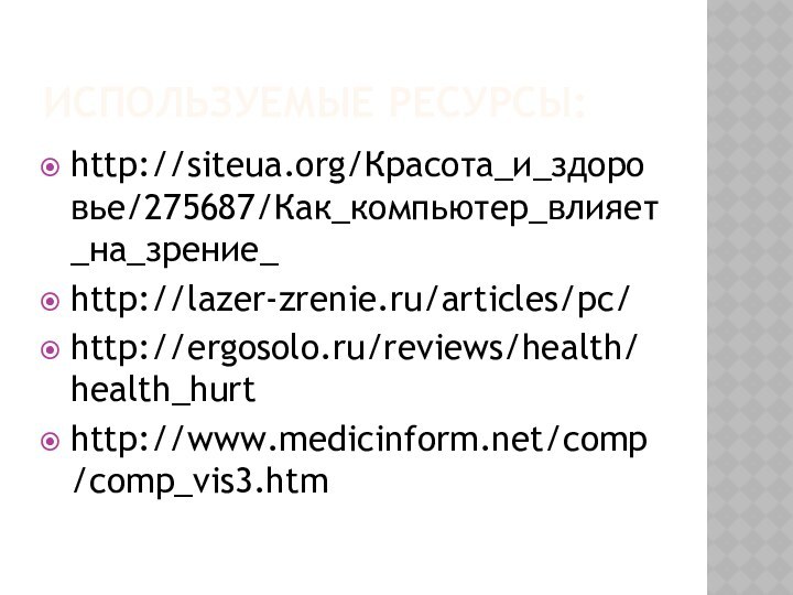 ИСПОЛЬЗУЕМЫЕ РЕСУРСЫ:http://siteua.org/Красота_и_здоровье/275687/Как_компьютер_влияет_на_зрение_http://lazer-zrenie.ru/articles/pc/http://ergosolo.ru/reviews/health/health_hurthttp://www.medicinform.net/comp/comp_vis3.htm