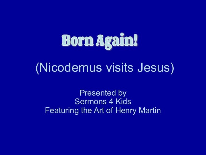 (Nicodemus visits Jesus)Presented by Sermons 4 Kids Featuring the Art of Henry Martin Born Again!