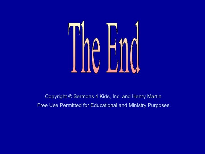 The EndCopyright © Sermons 4 Kids, Inc. and Henry MartinFree Use Permitted