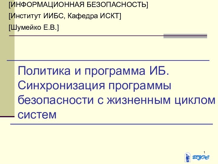 Политика и программа ИБ.Синхронизация программы безопасности с жизненным циклом систем[ИНФОРМАЦИОННАЯ БЕЗОПАСНОСТЬ][Институт ИИБС, Кафедра ИСКТ][Шумейко Е.В.]