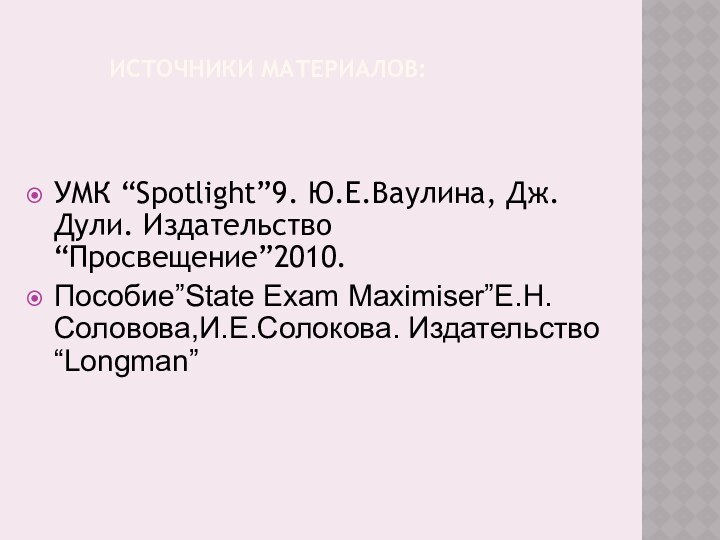 ИСТОЧНИКИ МАТЕРИАЛОВ:УМК “Spotlight”9. Ю.Е.Ваулина, Дж.Дули. Издательство “Просвещение”2010.Пособие”State Exam Maximiser”Е.Н.Соловова,И.Е.Солокова. Издательство “Longman”