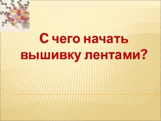 C чего начать вышивку лентами?